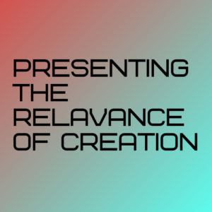 Presenting the Relevance of Creation